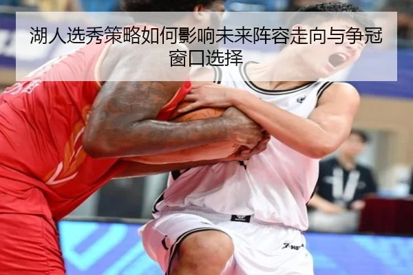 湖人选秀策略如何影响未来阵容走向与争冠窗口选择